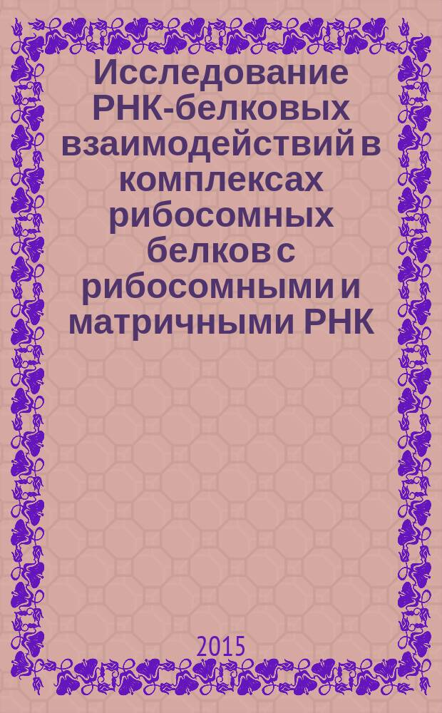 Исследование РНК-белковых взаимодействий в комплексах рибосомных белков с рибосомными и матричными РНК : автореферат дис. ... доктора биологических наук : 03.01.03