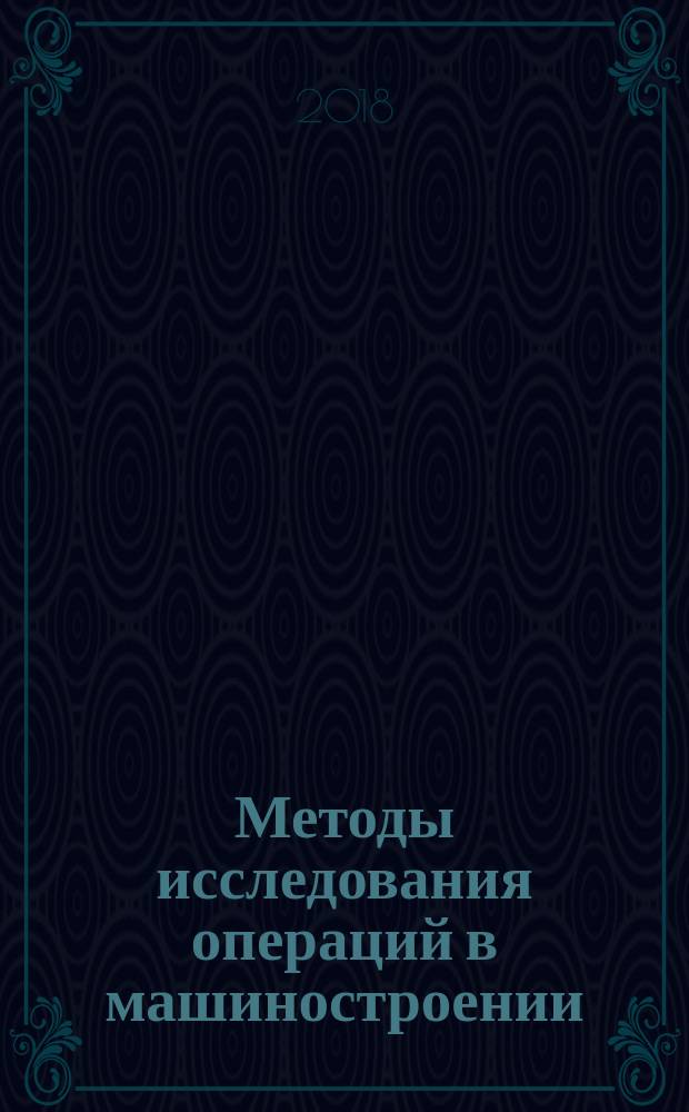 Методы исследования операций в машиностроении : учебное пособие для бакалавров высших учебных заведений по направлению подготовки 09.03.01 "Информатика и вычислительная техника"