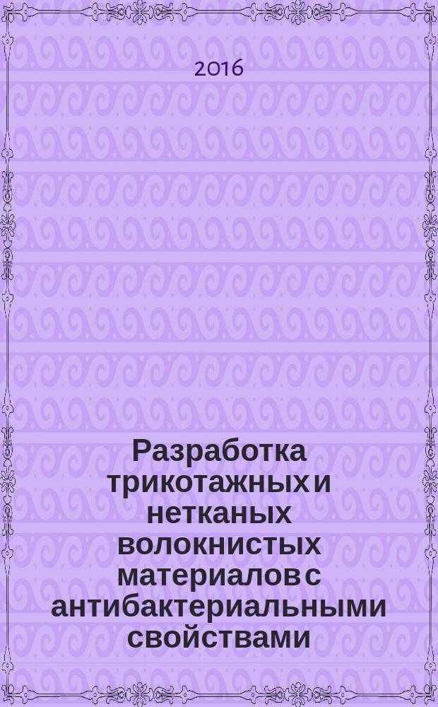 Разработка трикотажных и нетканых волокнистых материалов с антибактериальными свойствами : монография