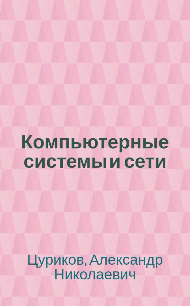 Компьютерные системы и сети : учебное пособие : для студентов, бакалавров, специалистов, магистрантов, аспирантов всех специальностей, направлений и форм обучения