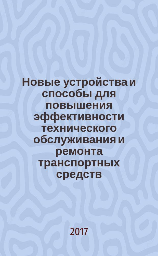 Новые устройства и способы для повышения эффективности технического обслуживания и ремонта транспортных средств : монография