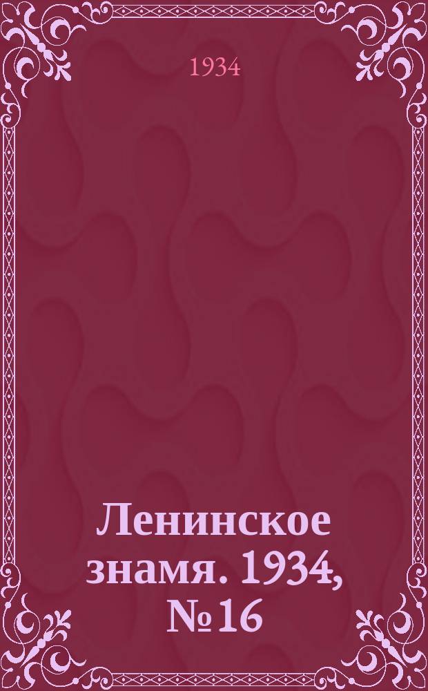 Ленинское знамя. 1934, № 16 (336) (4 февр.)