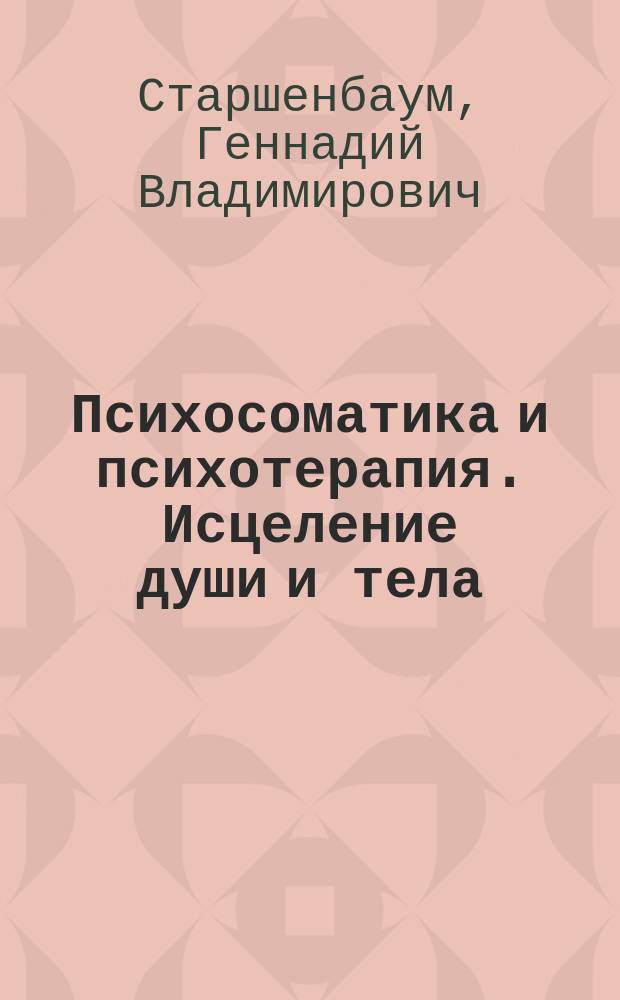 Психосоматика и психотерапия. Исцеление души и тела : руководство