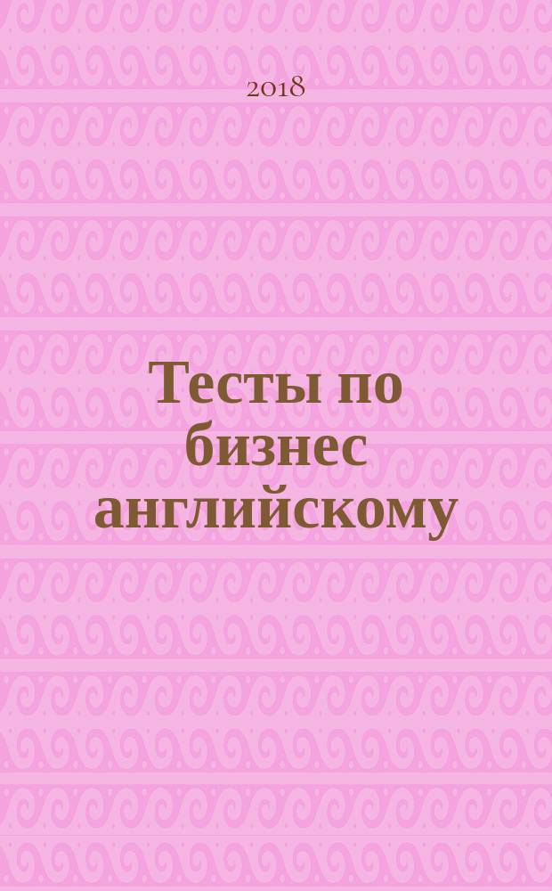 Тесты по бизнес английскому (начальный уровень) : с ключами и грамматическим справочником : учебное пособие