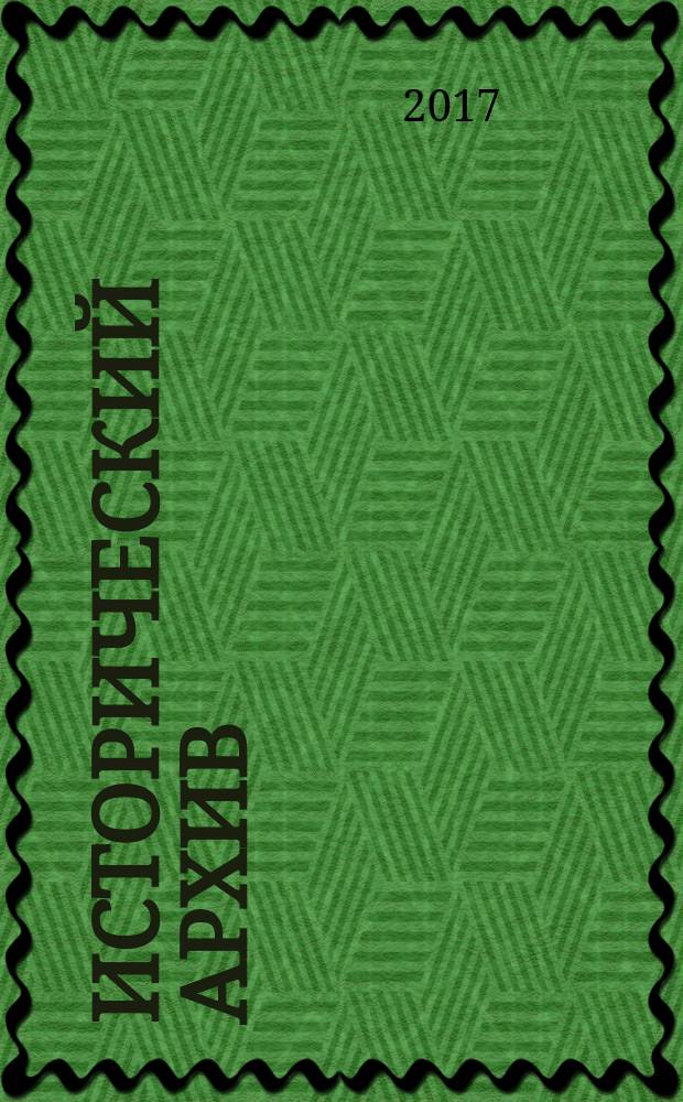 Исторический архив : Науч.-публикат. журн. Г. 25 2017, № 6