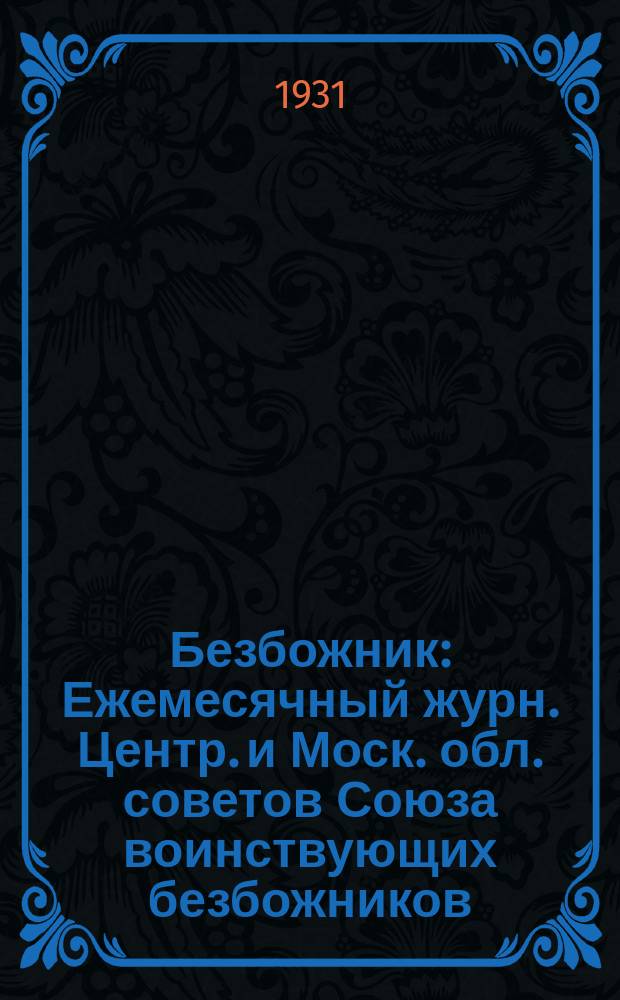 Безбожник : Ежемесячный журн. Центр. и Моск. обл. советов Союза воинствующих безбожников. 1931, № 1