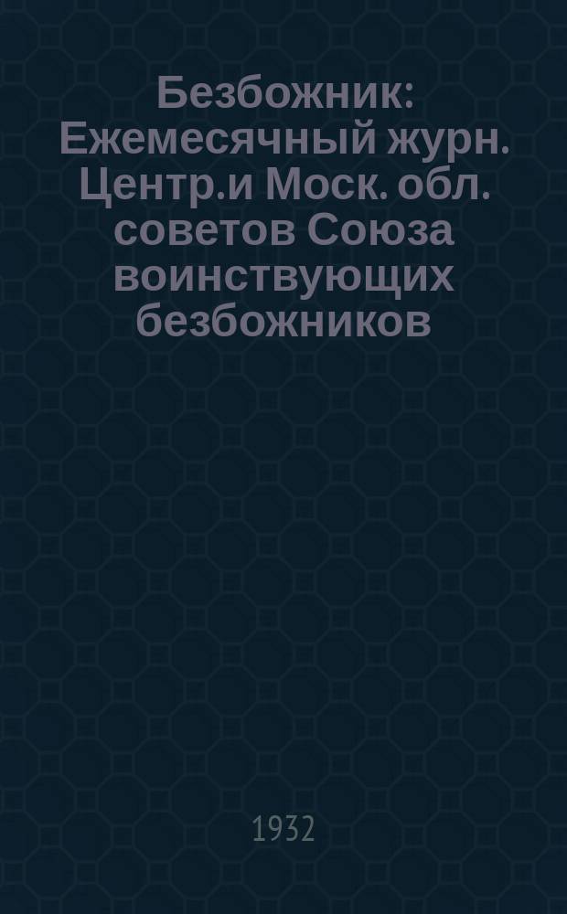 Безбожник : Ежемесячный журн. Центр. и Моск. обл. советов Союза воинствующих безбожников. 1932, № 4
