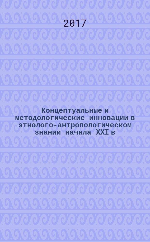 Концептуальные и методологические инновации в этнолого-антропологическом знании начала XXI в. : аналитический обзор