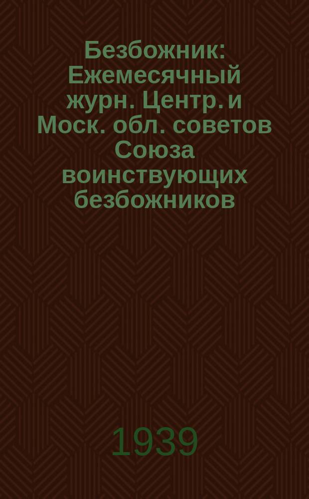 Безбожник : Ежемесячный журн. Центр. и Моск. обл. советов Союза воинствующих безбожников. 1939, № 7