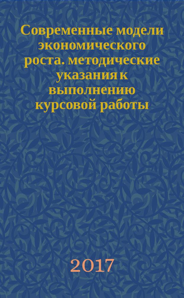 Современные модели экономического роста. методические указания к выполнению курсовой работы