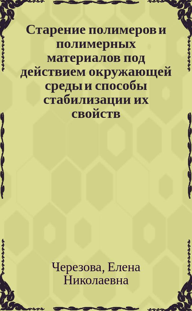 Старение полимеров и полимерных материалов под действием окружающей среды и способы стабилизации их свойств : учебное пособие : для магистров, обучающихся по направлению 18.04.01 "Химическая технология" : в 2 ч.
