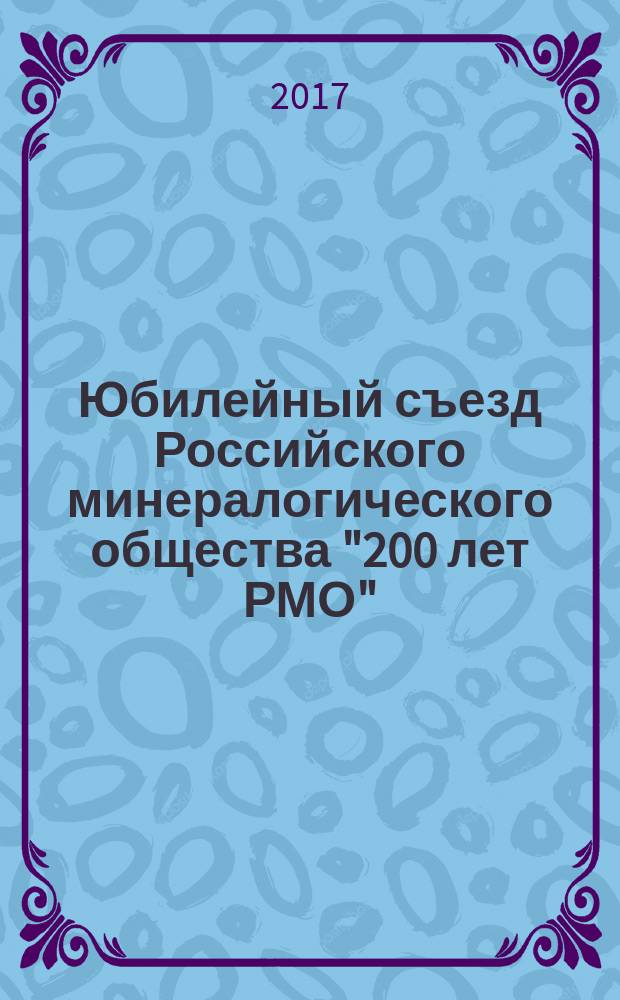 Юбилейный съезд Российского минералогического общества "200 лет РМО" : международная научная конференция, Санкт-Петербург, 10-13 октября 2017 г. Т. 1
