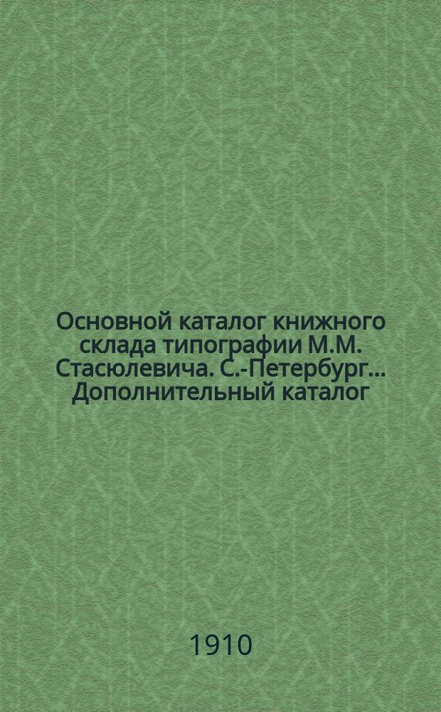 Основной каталог книжного склада типографии М.М. Стасюлевича. С.-Петербург... Дополнительный каталог... на 1 мая 1910 г.