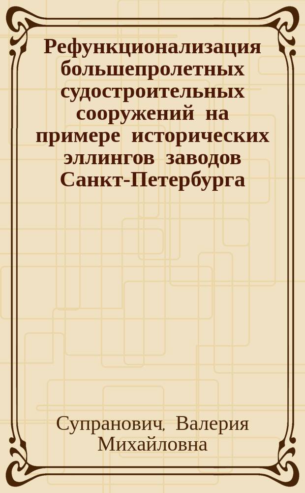 Рефункционализация большепролетных судостроительных сооружений на примере исторических эллингов заводов Санкт-Петербурга : автореферат дис. ... кандидата архитектуры : 05.23.21