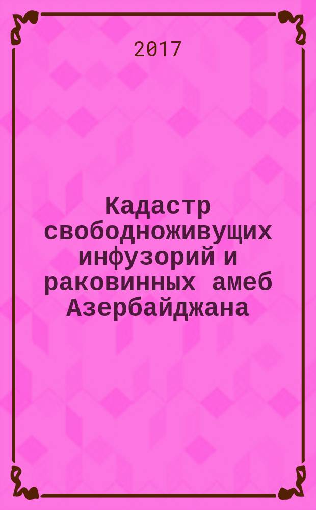 Кадастр свободноживущих инфузорий и раковинных амеб Азербайджана = Cadastre of the free-living ciliates and testate amebae of Azerbaijan : монография
