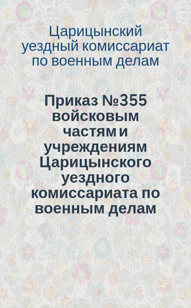 Приказ № 355 войсковым частям и учреждениям Царицынского уездного комиссариата по военным делам: г. Царицын, 21 окт. 1920 г.: [О проведении поверочного сбора военнообязанных 1879-1902 гг. рождения : листовка