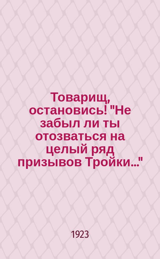 Товарищ, остановись! "Не забыл ли ты отозваться на целый ряд призывов Тройки..." : листовка