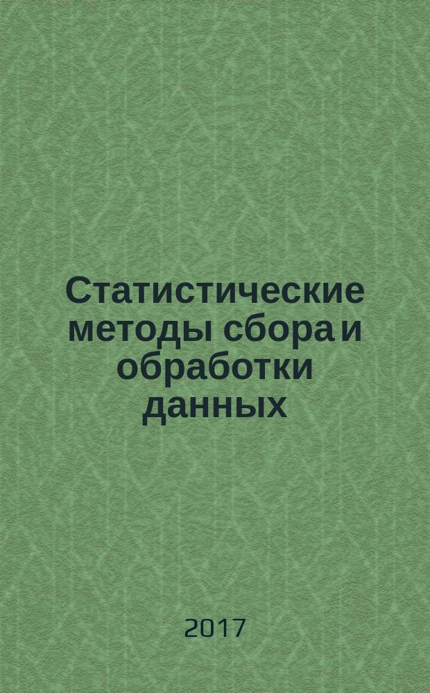 Статистические методы сбора и обработки данных : учебное пособие : для студентов высших учебных заведений, обучающихся по техническим и экономическим направлениям и специальностям