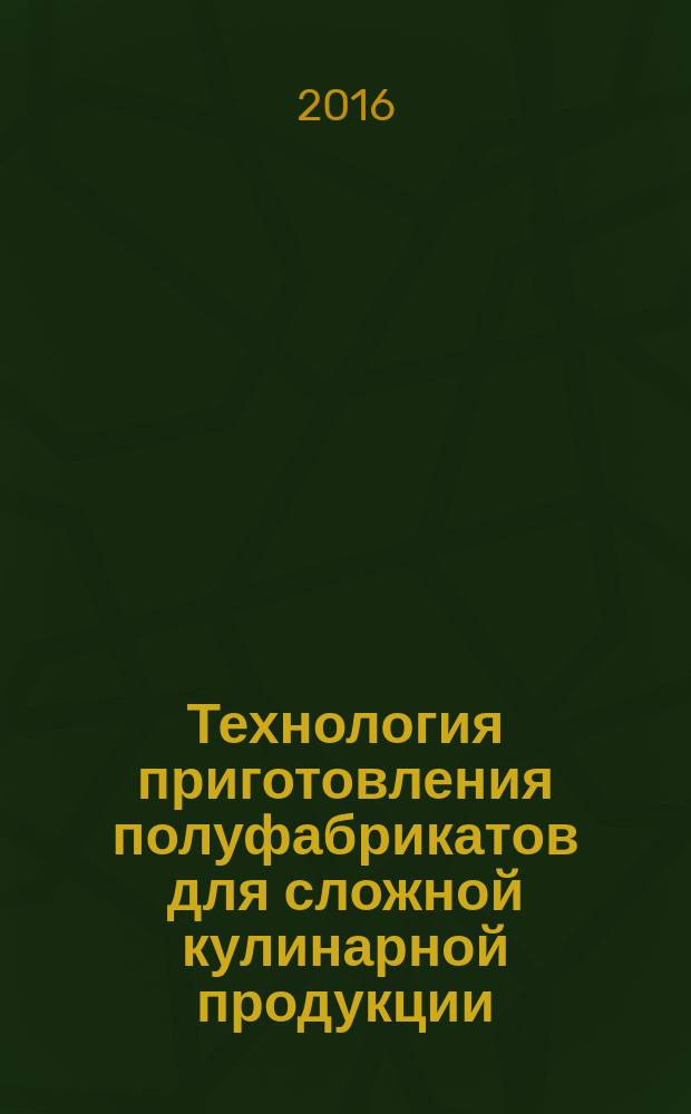 Технология приготовления полуфабрикатов для сложной кулинарной продукции : учебное пособие для студентов, обучающихся по направлению 19.03.04 "Технология продукции и организации общественного питания", всех форм обучения