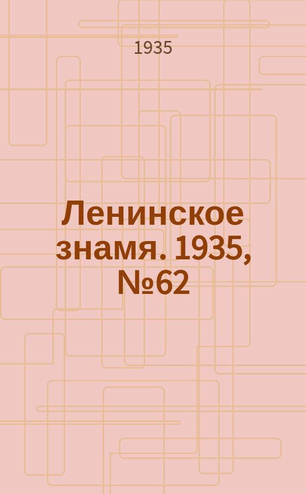 Ленинское знамя. 1935, № 62 (463) (16 мая)