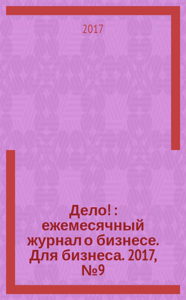 Дело ! : ежемесячный журнал о бизнесе. Для бизнеса. 2017, № 9 (268)