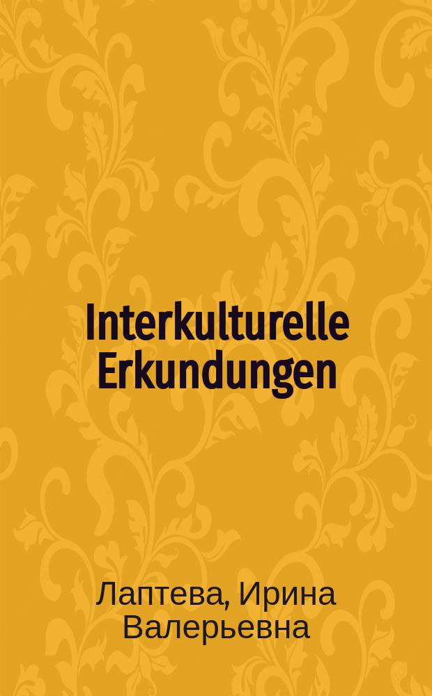 Interkulturelle Erkundungen: Deutsachland – Russland : учебное пособие : для аудиторной и самостоятельной работы студентов дневной и заочной форм обучения как на языковых, так и неязыковых факультетах