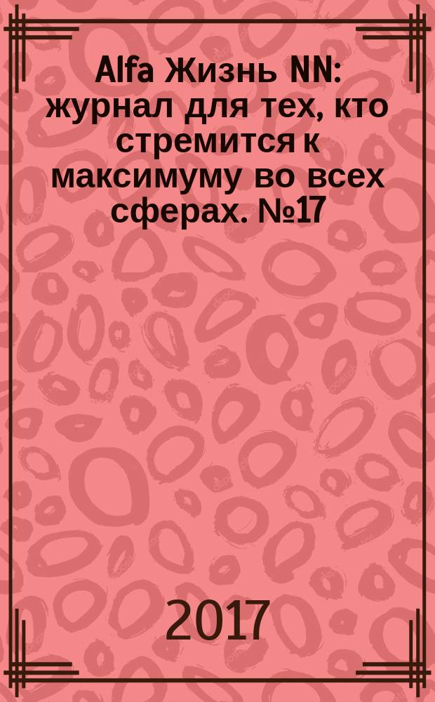 Alfa Жизнь NN : журнал для тех, кто стремится к максимуму во всех сферах. № 17
