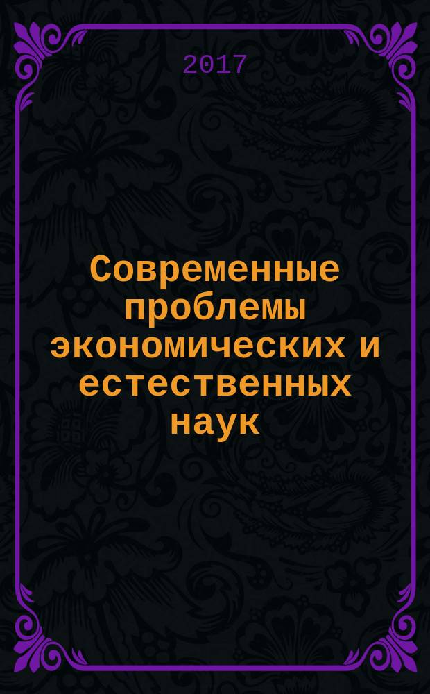 Современные проблемы экономических и естественных наук : материалы Межрегиональной научно-практической конференции, 8-9 ноября 2017 г