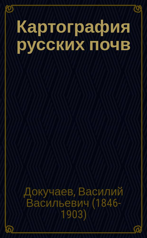 Картография русских почв : объяснительный текст к Почвенной карте Европейской России, изданной Департаментом Земледелия и Сельской промышленности