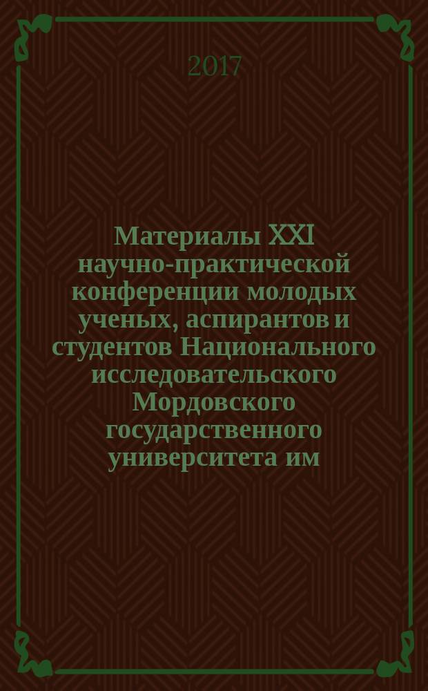 Материалы XXI научно-практической конференции молодых ученых, аспирантов и студентов Национального исследовательского Мордовского государственного университета им. Н. П. Огарёва. В 3 ч. Ч. 2. Естественные науки : сборник материалов : научное издание