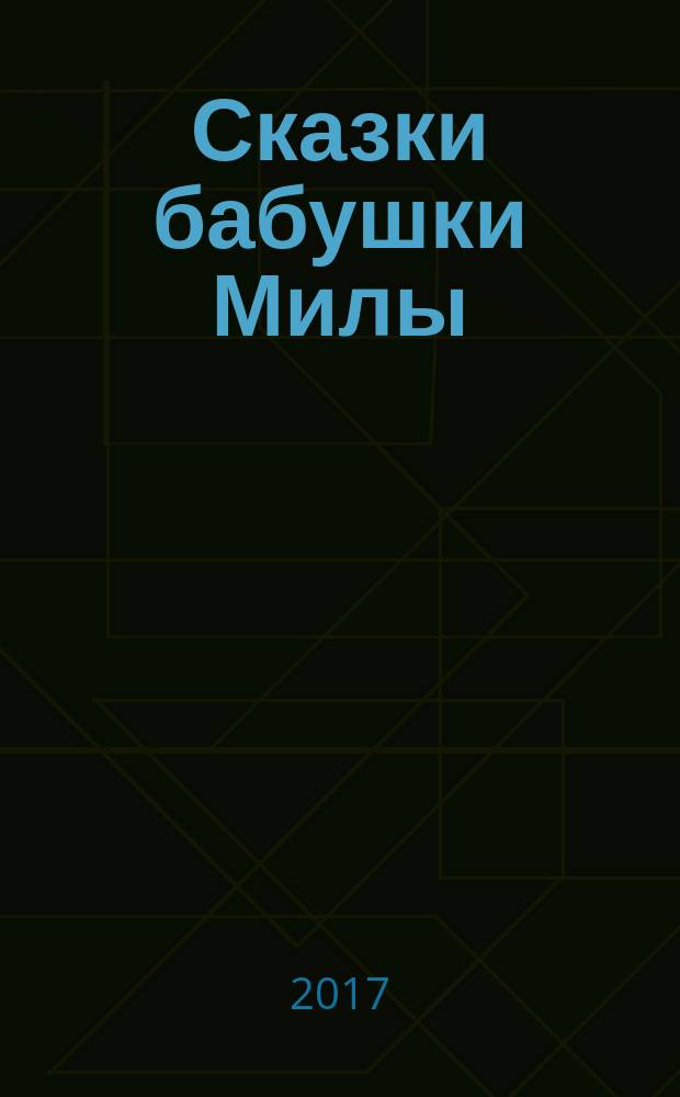Сказки бабушки Милы : сказки, рассказы, стихи, песни, загадки, считалочки, головоломки