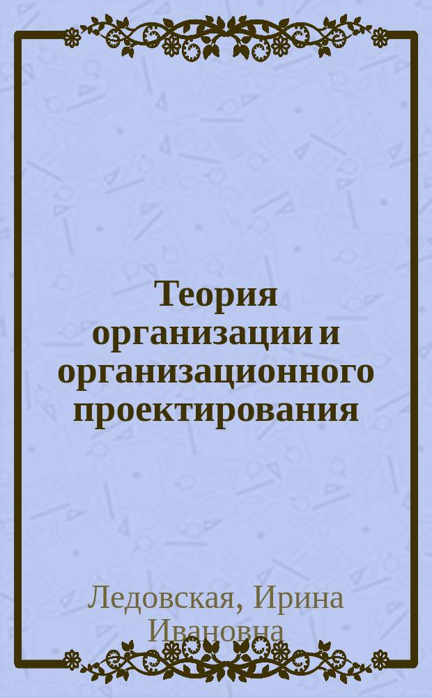 Теория организации и организационного проектирования : учебное пособие : для студентов направления подготовки магистратуры "Государственное и муниципальное управление