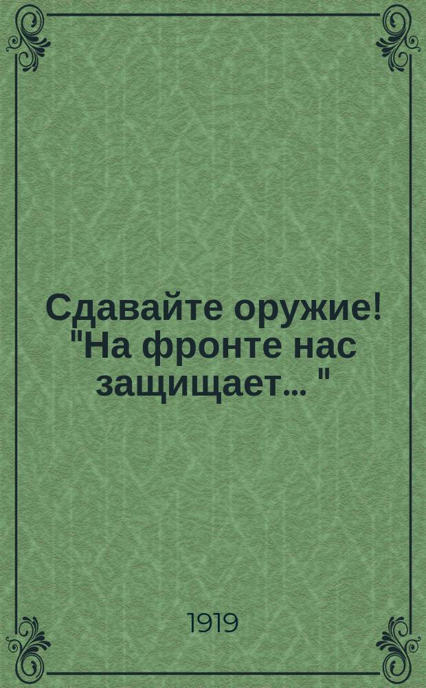 Сдавайте оружие! "На фронте нас защищает ..." : листовка