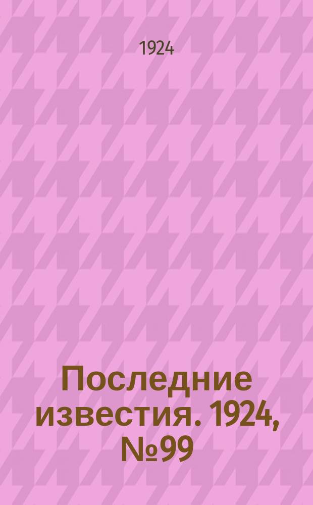 Последние известия. 1924, № 99 (1192) (13 апр.)