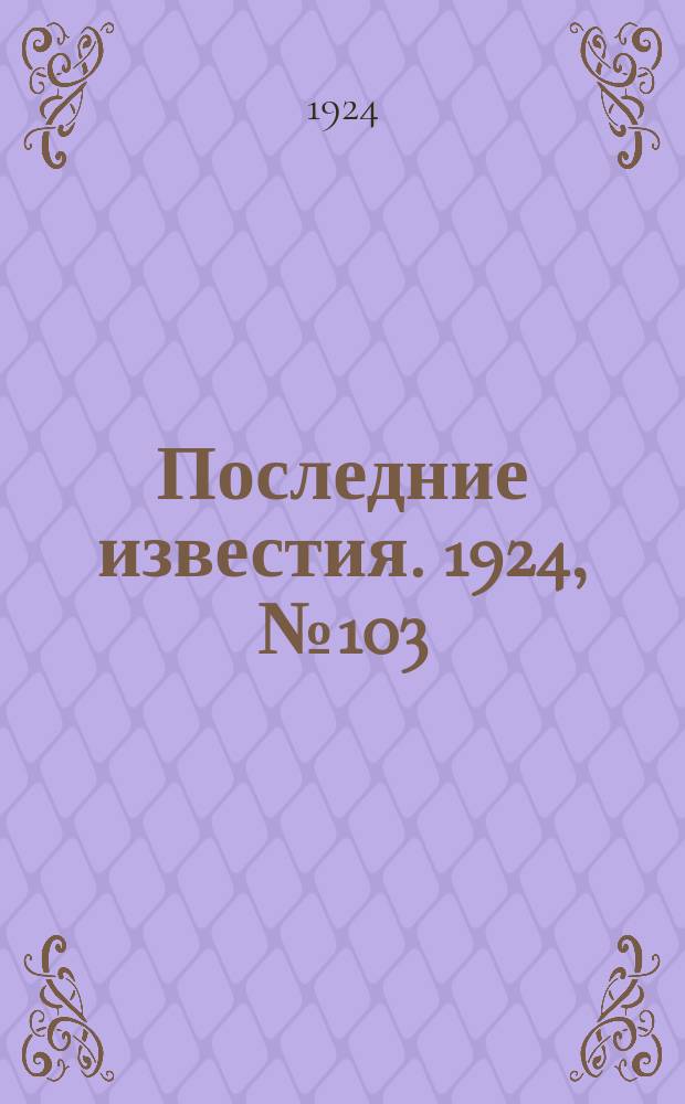 Последние известия. 1924, № 103 (1196) (17 апр.)