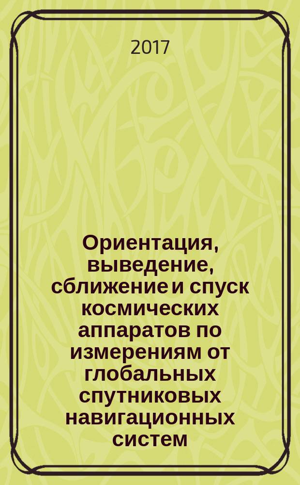 Ориентация, выведение, сближение и спуск космических аппаратов по измерениям от глобальных спутниковых навигационных систем : учебное пособие