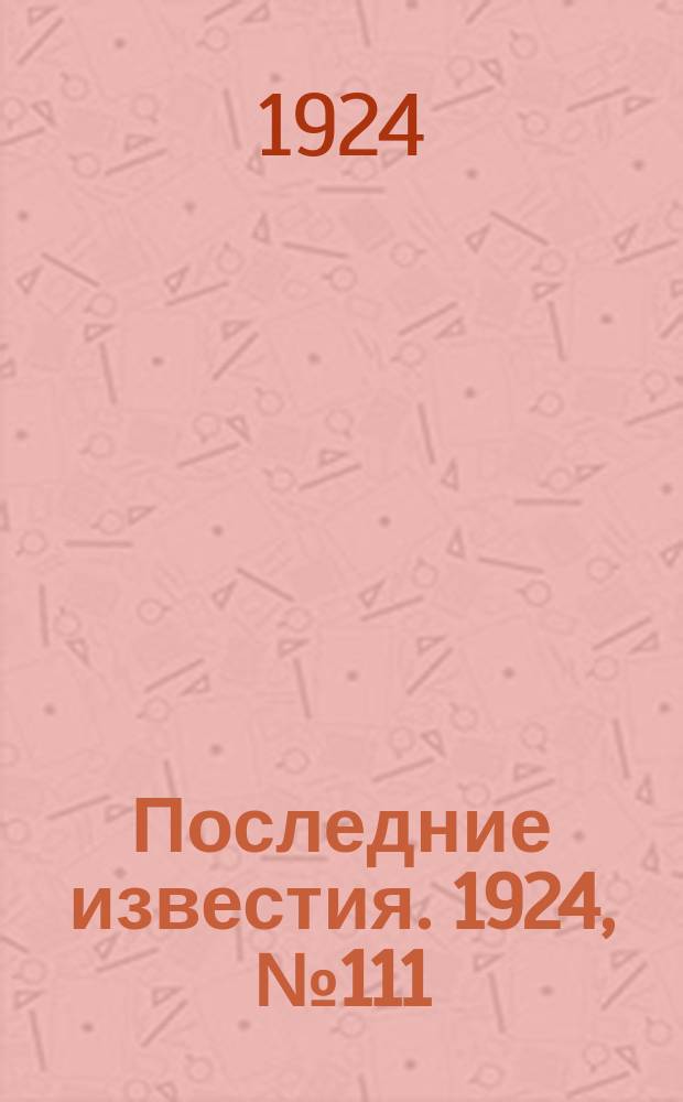 Последние известия. 1924, № 111 (1204) (30 апр.)