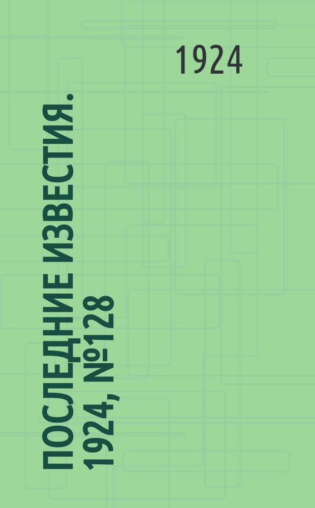Последние известия. 1924, № 128 (1221) (18 мая)
