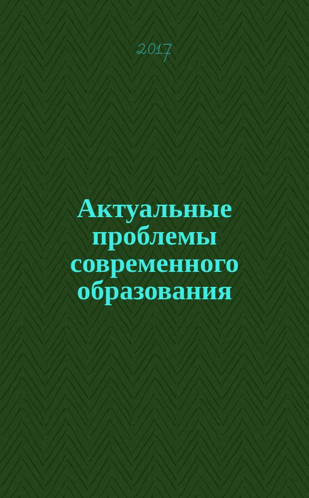Актуальные проблемы современного образования: опыт и инновации : материалы научно-практической конференции (заочной) с международным участием, 2-3 ноября 2017 г