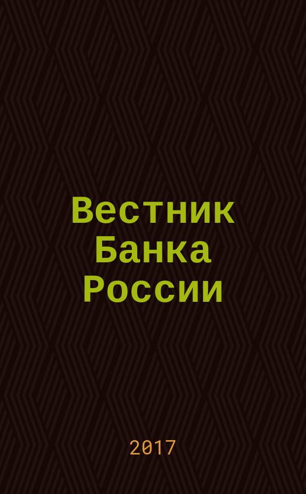 Вестник Банка России : Оператив. информ. Центр. банка Рос. Федерации. 2017, № 119/120 (1953/1954)