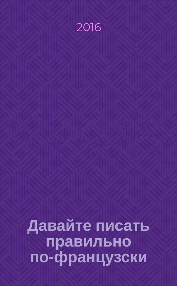 Давайте писать правильно по-французски = Écrivon bien en français