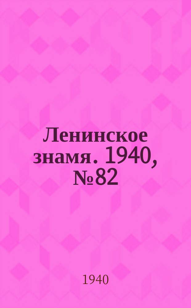 Ленинское знамя. 1940, № 82 (1908) (9 апр.)