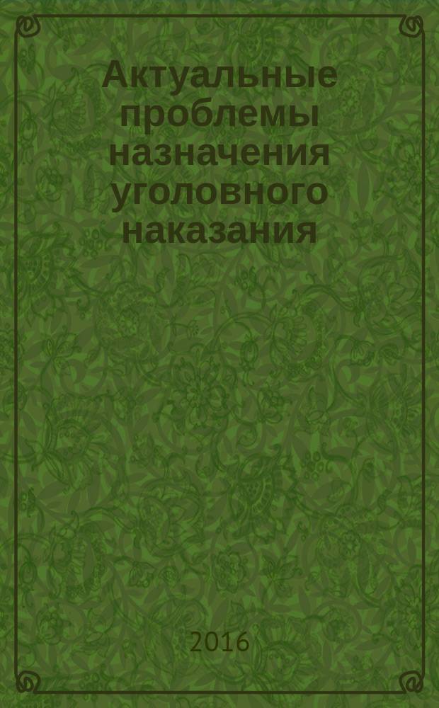 Актуальные проблемы назначения уголовного наказания : учебное пособие