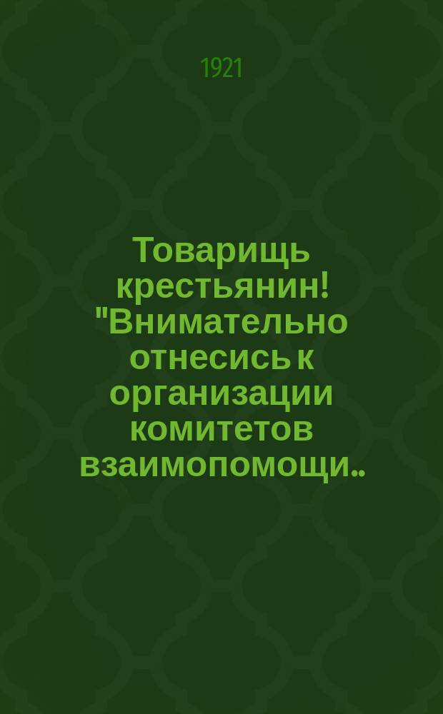 Товарищь крестьянин! "Внимательно отнесись к организации комитетов взаимопомощи...", 21 окт. 1921 г. : листовка