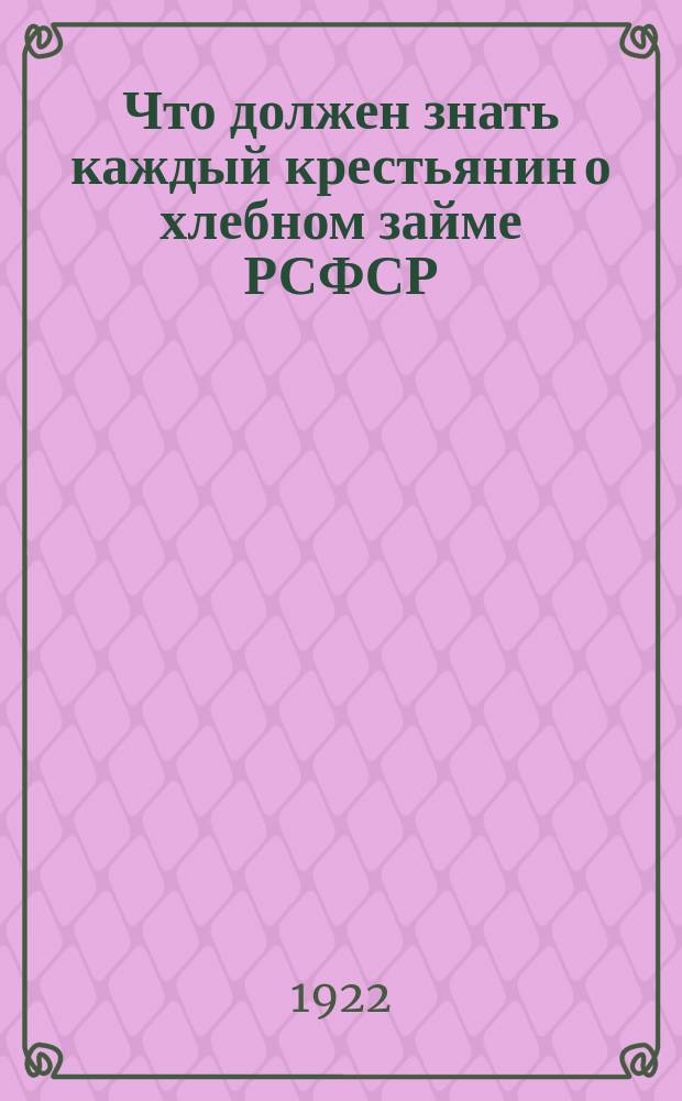 Что должен знать каждый крестьянин о хлебном займе РСФСР : листовка