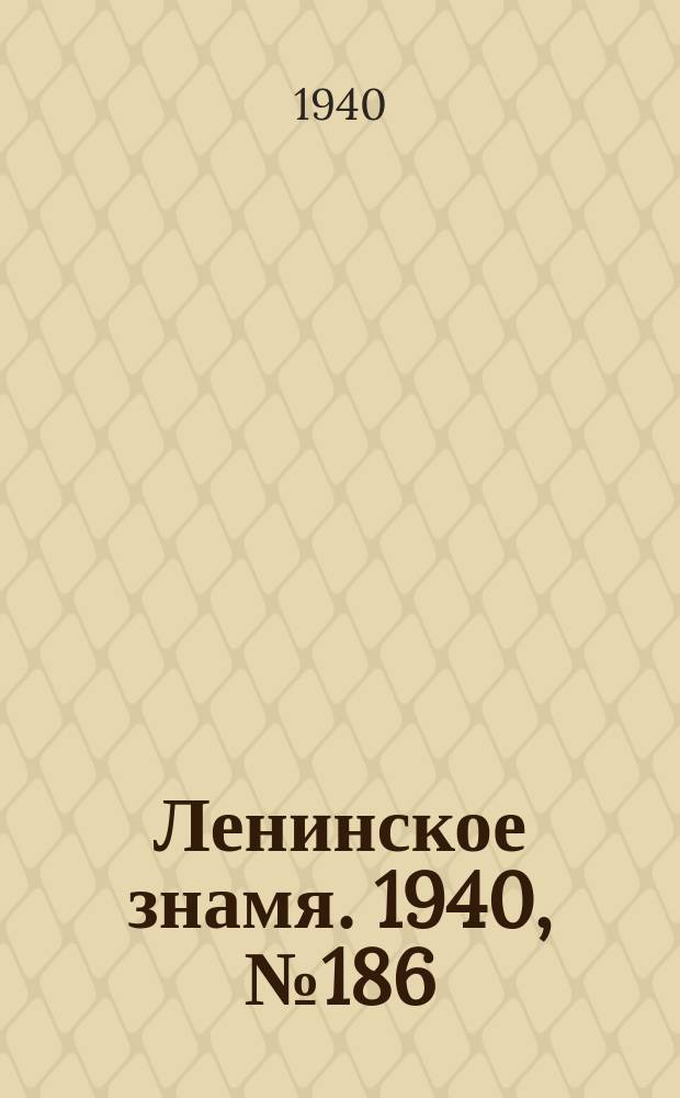 Ленинское знамя. 1940, № 186 (2012) (13 авг.)