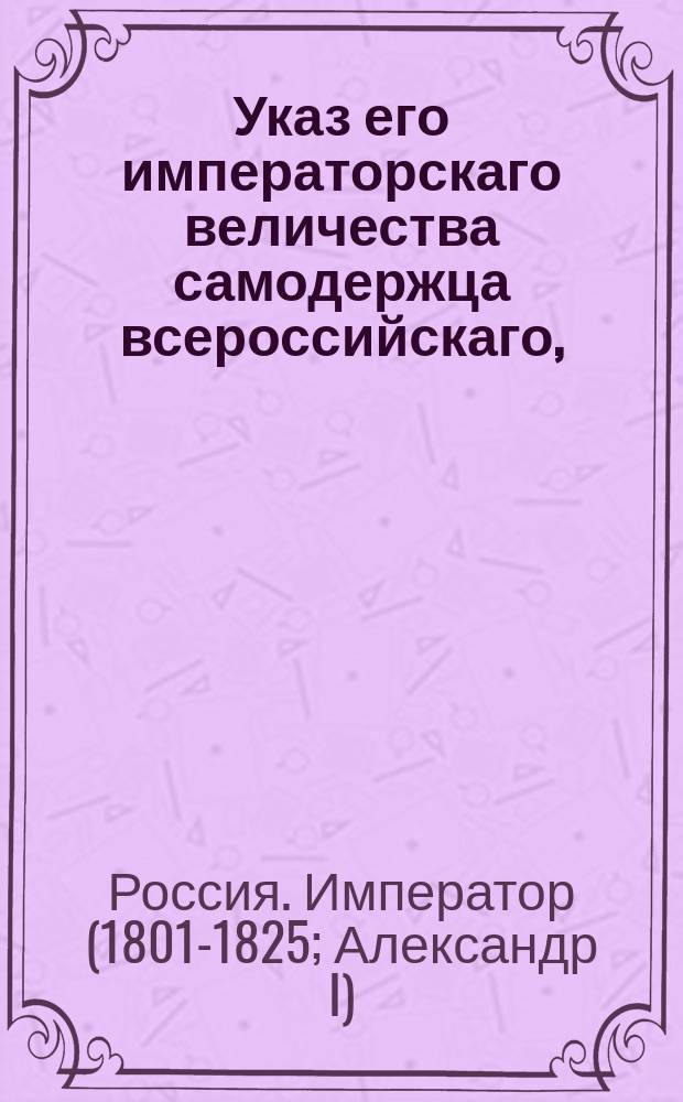 Указ его императорскаго величества самодержца всероссийскаго, : О признавании Джемеса Иемеса великобританским генеральным консулом в Черноморских портах