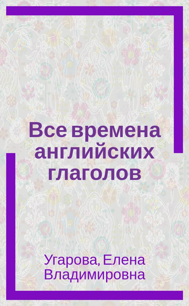 Все времена английских глаголов : краткий справочник : 0+