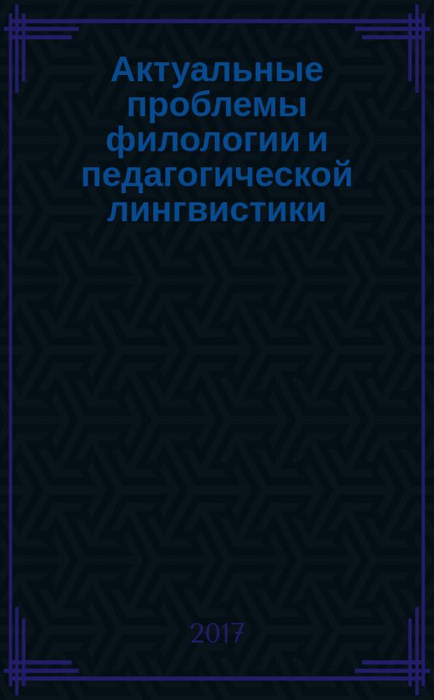 Актуальные проблемы филологии и педагогической лингвистики : Сб. науч. тр. 2017, № 4 (28)