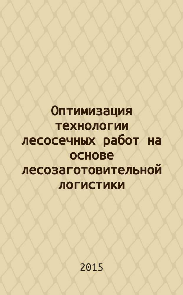 Оптимизация технологии лесосечных работ на основе лесозаготовительной логистики : автореферат дис. ... доктора технических наук : 05.21.01